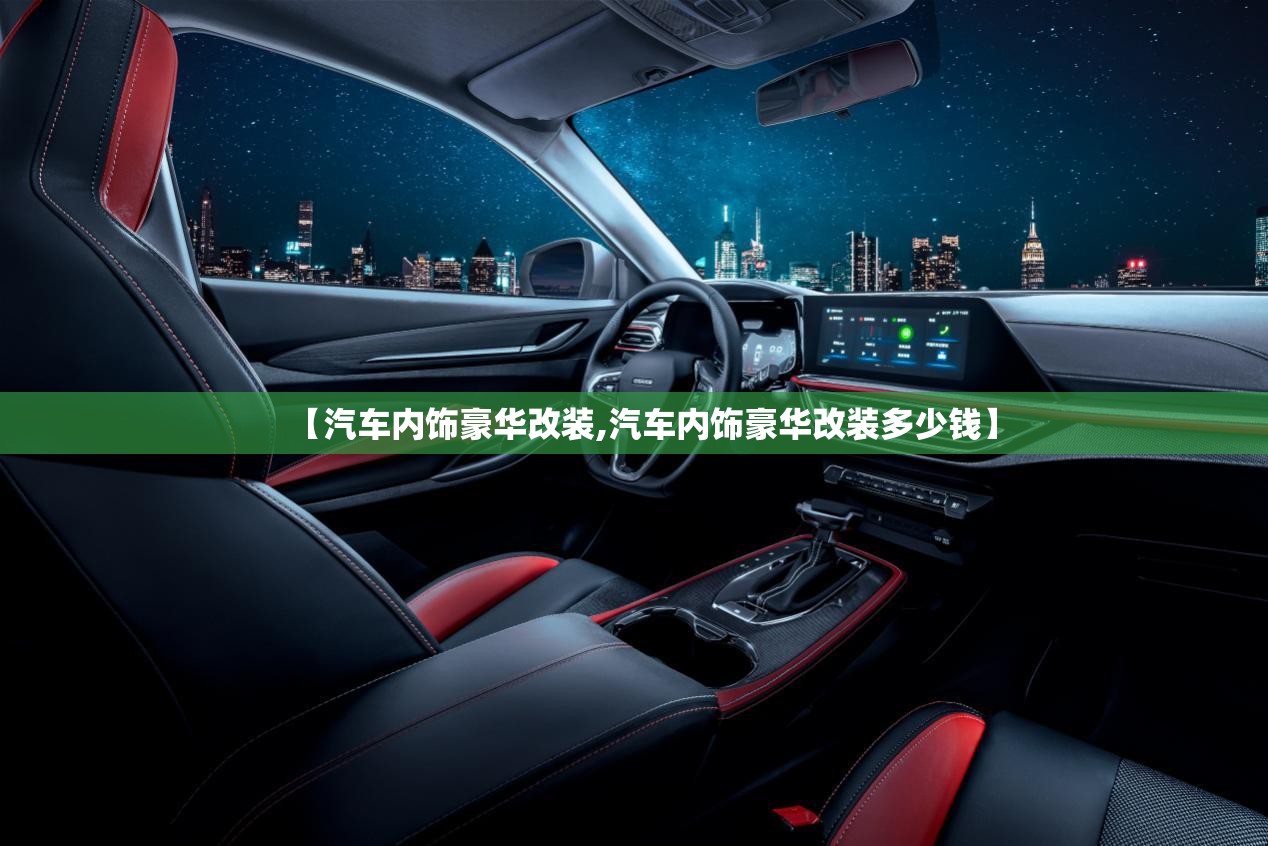 【汽车内饰豪华改装,汽车内饰豪华改装多少钱】