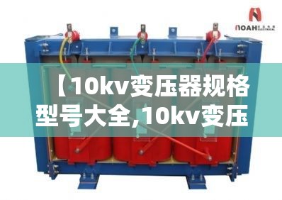 【10kv变压器规格型号大全,10kv变压器多少钱一台】