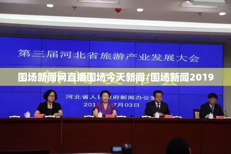 围场新闻网直播围场今天新闻/围场新闻2019