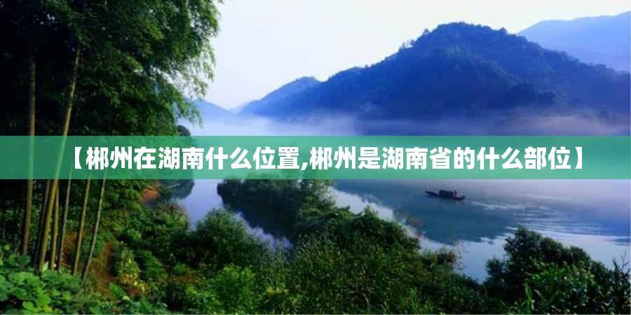 【郴州在湖南什么位置,郴州是湖南省的什么部位】