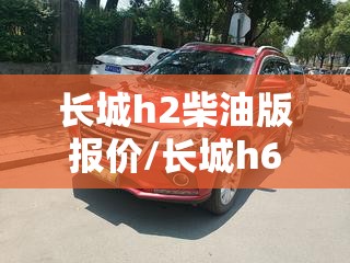 长城h2柴油版报价/长城h6柴油版