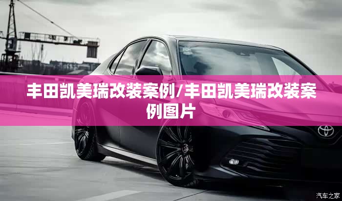 丰田凯美瑞改装案例/丰田凯美瑞改装案例图片