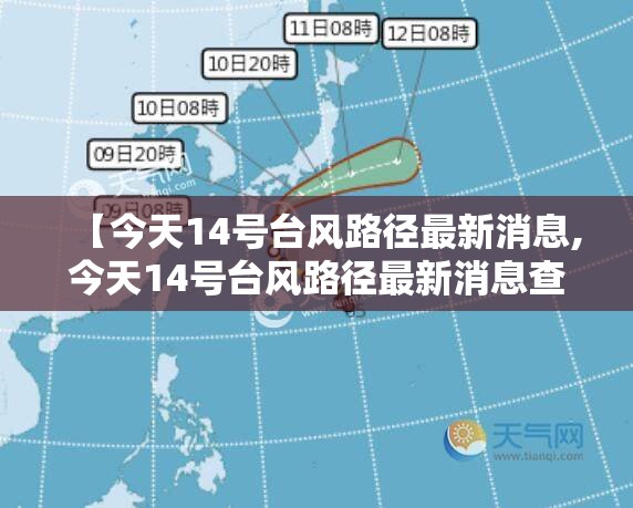 【今天14号台风路径最新消息,今天14号台风路径最新消息查询】 【今天14号台风路径最新消息,今天14号台风路径最新消息查询】