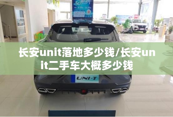 长安unit落地多少钱/长安unit二手车大概多少钱 长安unit落地多少钱/长安unit二手车大概多少钱