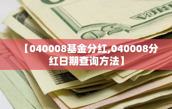 【040008基金分红,040008分红日期查询方法】