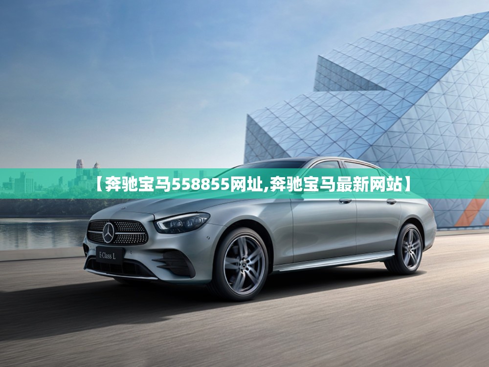【奔驰宝马558855网址,奔驰宝马最新网站】