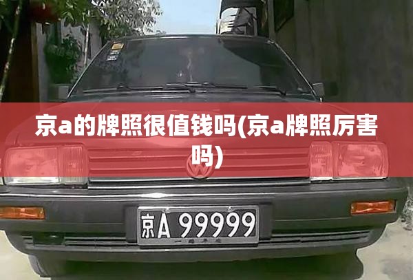 京a的牌照很值钱吗(京a牌照厉害吗)