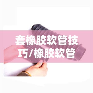 套橡胶软管技巧/橡胶软管接头安装方法