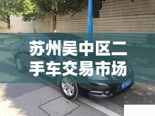 苏州吴中区二手车交易市场/苏州二手车交易市场排名