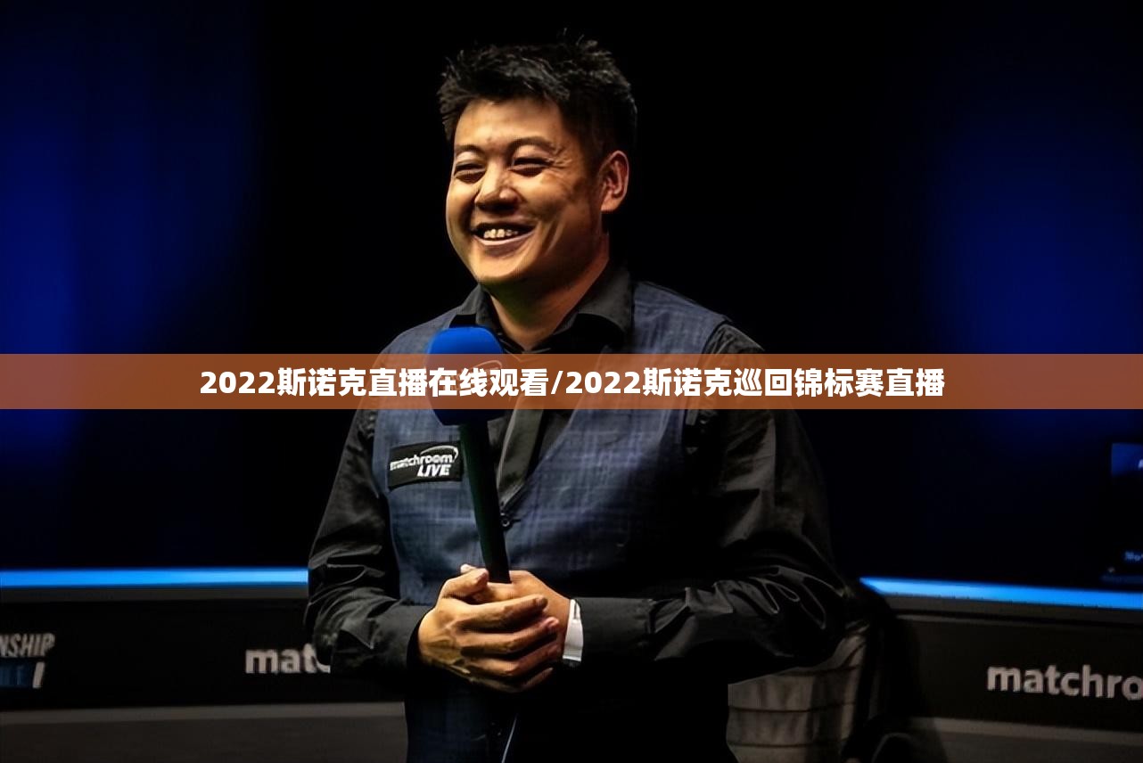 2022斯诺克直播在线观看/2022斯诺克巡回锦标赛直播 2022斯诺克直播在线观看/2022斯诺克巡回锦标赛直播