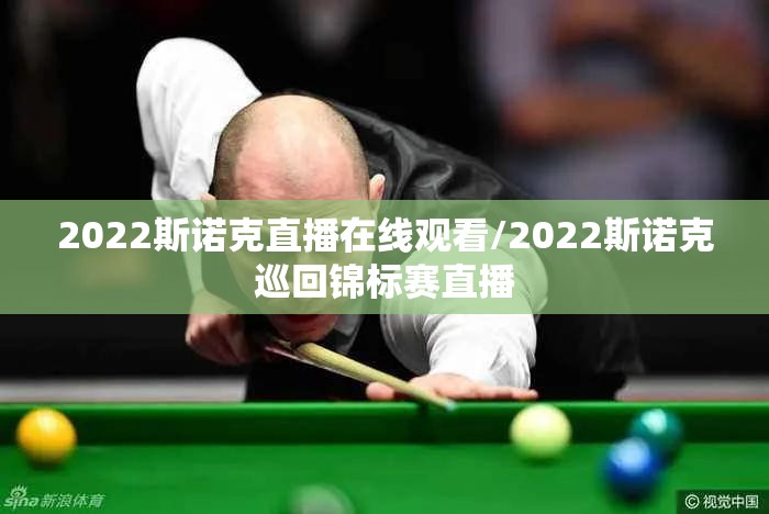 2022斯诺克直播在线观看/2022斯诺克巡回锦标赛直播 2022斯诺克直播在线观看/2022斯诺克巡回锦标赛直播