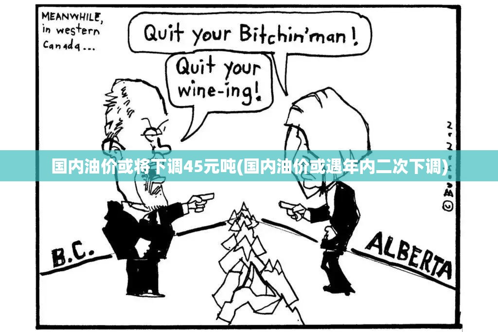 国内油价或将下调45元吨(国内油价或遇年内二次下调)