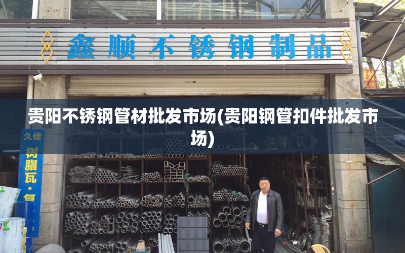 贵阳不锈钢管材批发市场(贵阳钢管扣件批发市场)