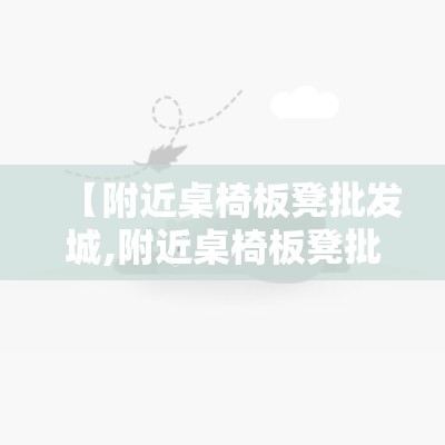 【附近桌椅板凳批发城,附近桌椅板凳批发城在哪里】