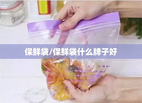 保鲜袋/保鲜袋什么牌子好 保鲜袋/保鲜袋什么牌子好