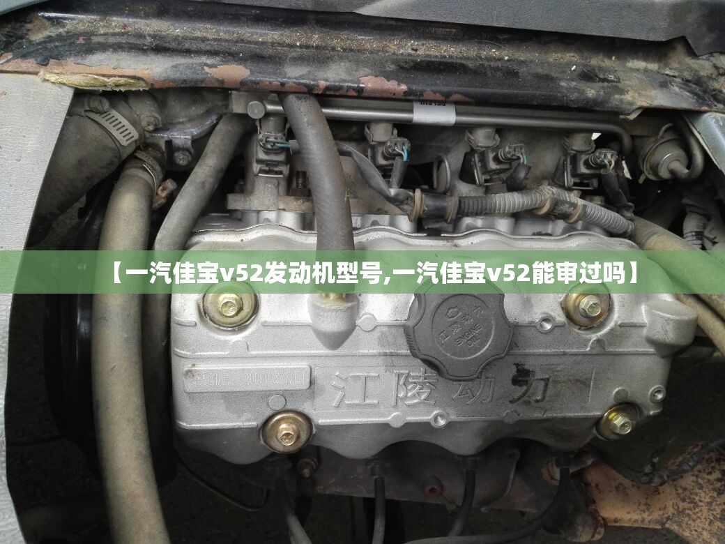 【一汽佳宝v52发动机型号,一汽佳宝v52能审过吗】 【一汽佳宝v52发动机型号,一汽佳宝v52能审过吗】