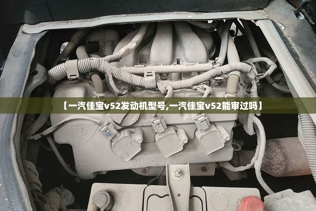 【一汽佳宝v52发动机型号,一汽佳宝v52能审过吗】 【一汽佳宝v52发动机型号,一汽佳宝v52能审过吗】