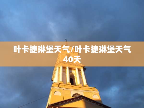 叶卡捷琳堡天气/叶卡捷琳堡天气40天 叶卡捷琳堡天气/叶卡捷琳堡天气40天