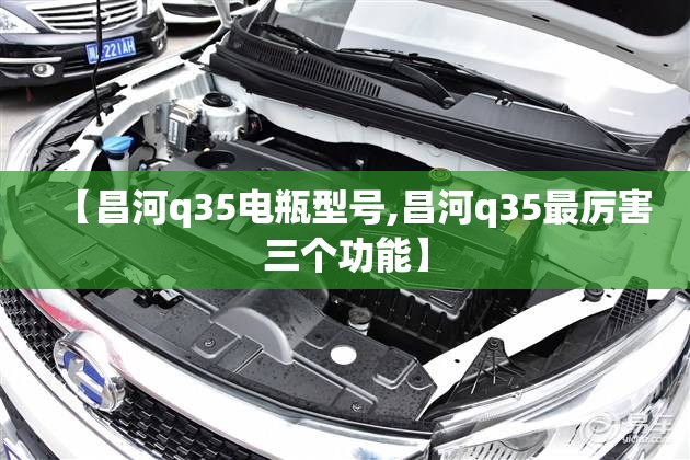 【昌河q35电瓶型号,昌河q35最厉害三个功能】