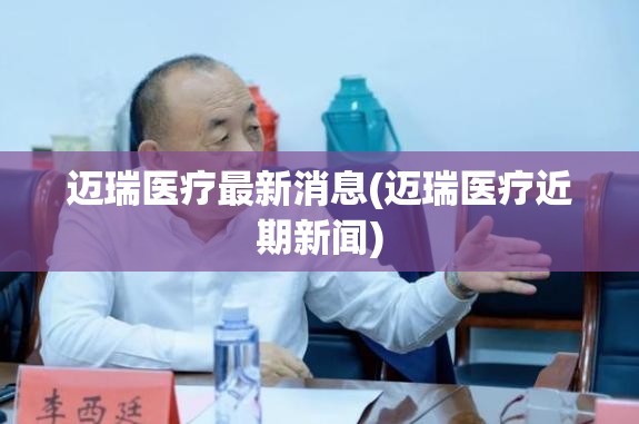 迈瑞医疗最新消息(迈瑞医疗近期新闻)