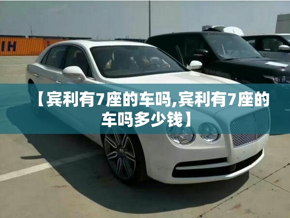 【宾利有7座的车吗,宾利有7座的车吗多少钱】