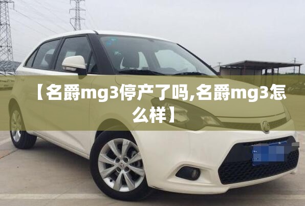 【名爵mg3停产了吗,名爵mg3怎么样】