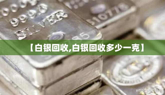 【白银回收,白银回收多少一克】