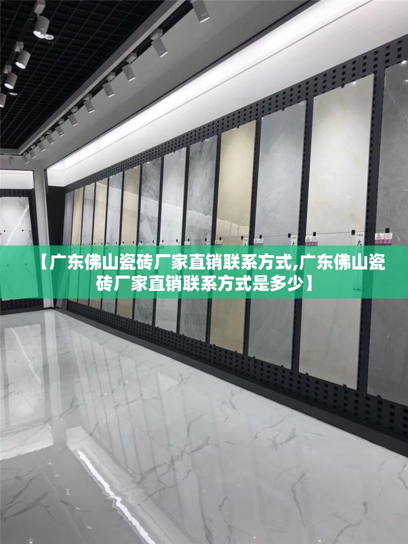 【广东佛山瓷砖厂家直销联系方式,广东佛山瓷砖厂家直销联系方式是多少】