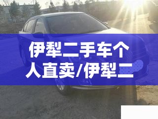 伊犁二手车个人直卖/伊犁二手车1万元