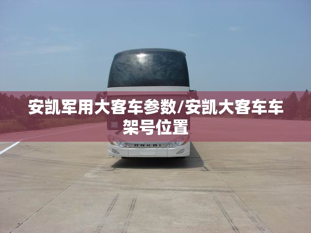 安凯军用大客车参数/安凯大客车车架号位置
