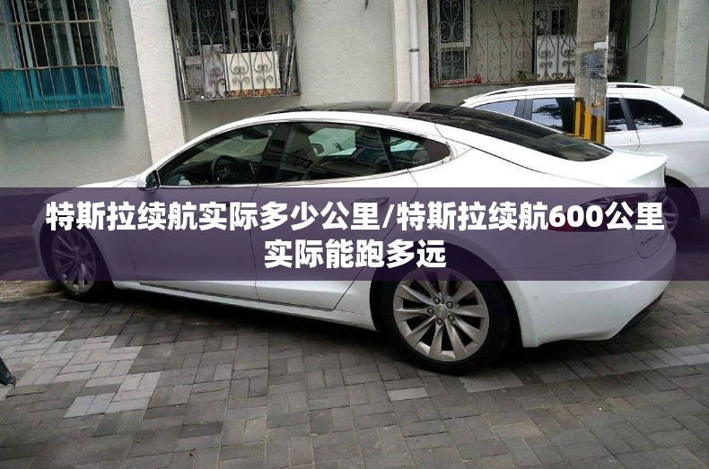 特斯拉续航实际多少公里/特斯拉续航600公里实际能跑多远