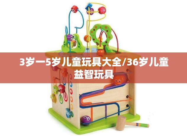 3岁一5岁儿童玩具大全/36岁儿童益智玩具