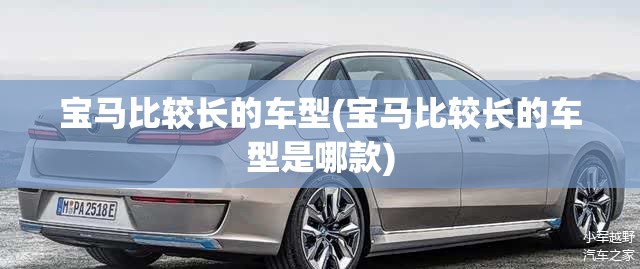 宝马比较长的车型(宝马比较长的车型是哪款) 宝马比较长的车型(宝马比较长的车型是哪款)