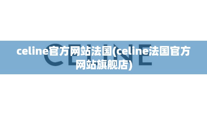 celine官方网站法国(celine法国官方网站旗舰店)
