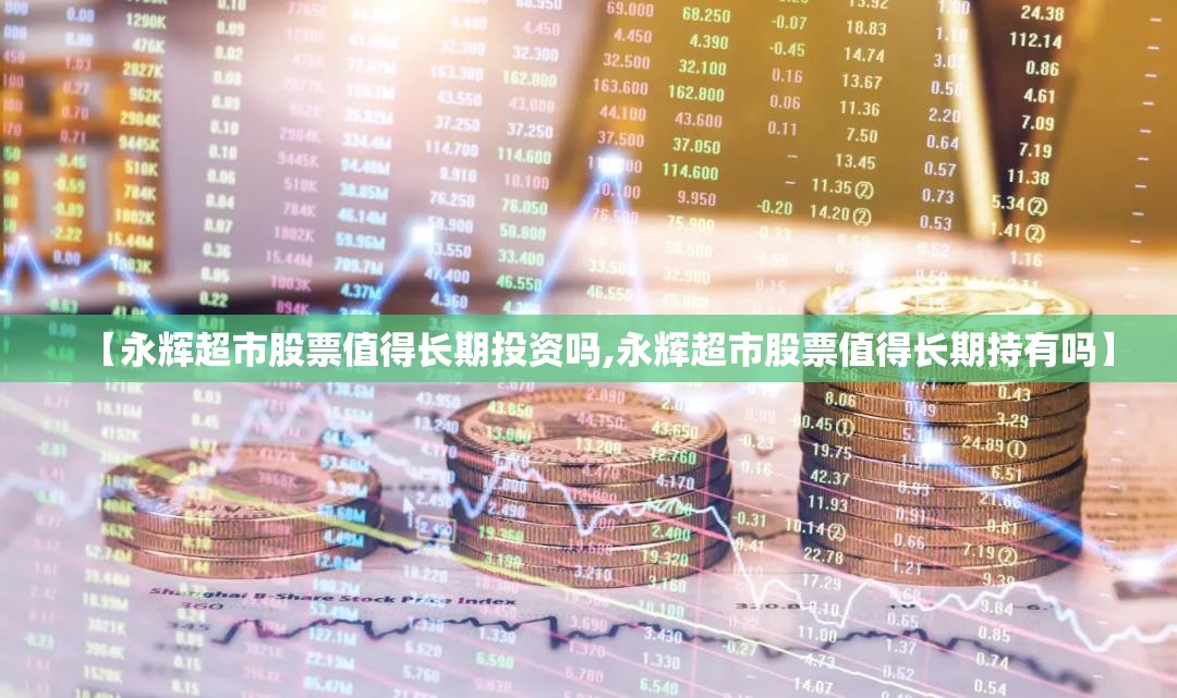 【永辉超市股票值得长期投资吗,永辉超市股票值得长期持有吗】