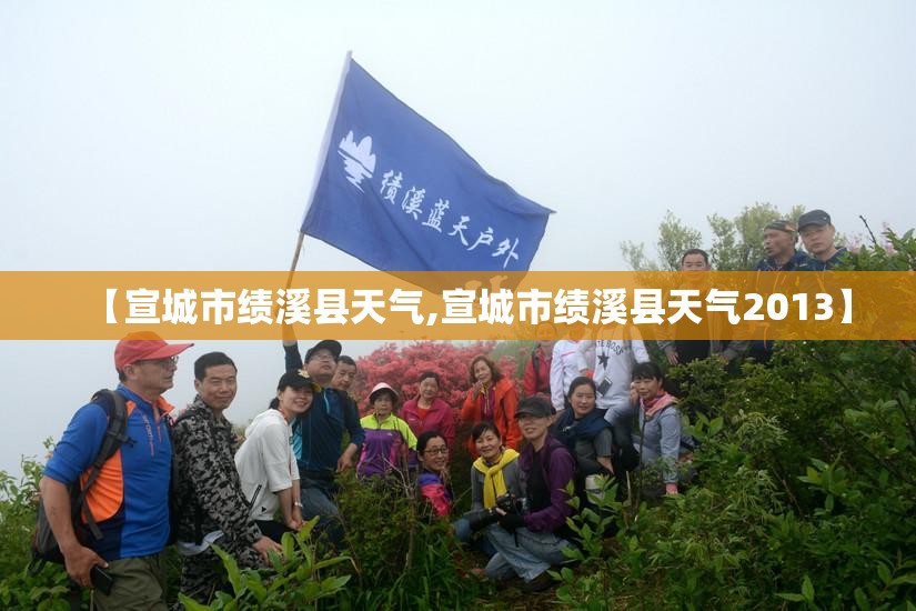 【宣城市绩溪县天气,宣城市绩溪县天气2013】