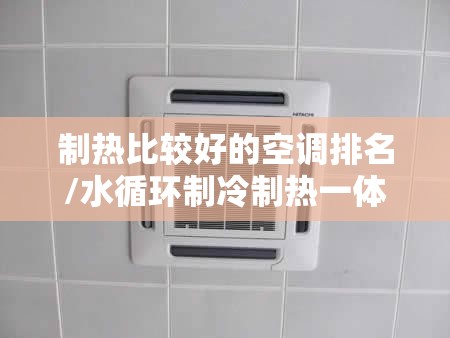 制热比较好的空调排名/水循环制冷制热一体机