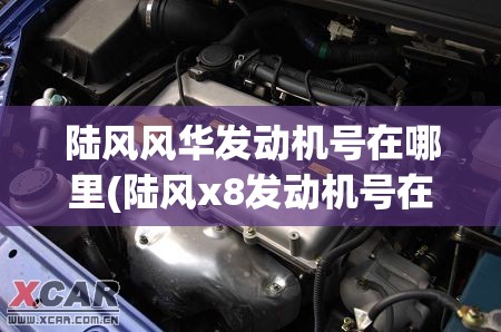 陆风风华发动机号在哪里(陆风x8发动机号在什么位置)