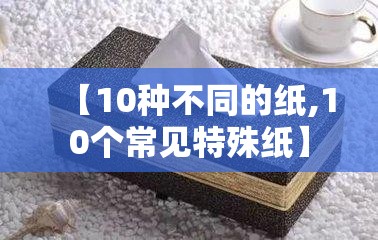 【10种不同的纸,10个常见特殊纸】