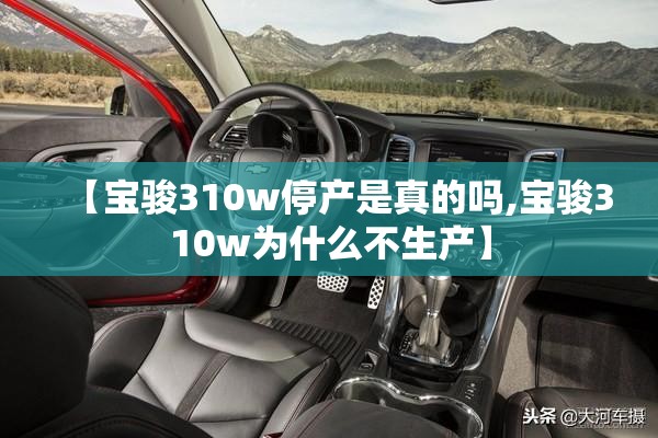 【宝骏310w停产是真的吗,宝骏310w为什么不生产】