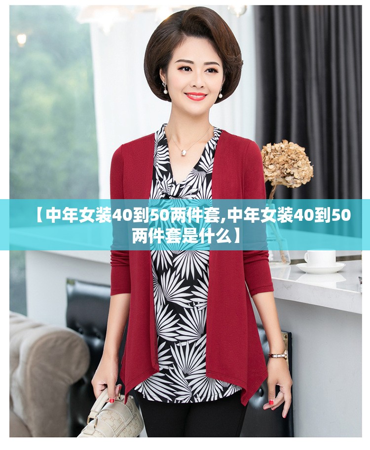 【中年女装40到50两件套,中年女装40到50两件套是什么】