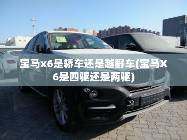 宝马x6是轿车还是越野车(宝马X6是四驱还是两驱)