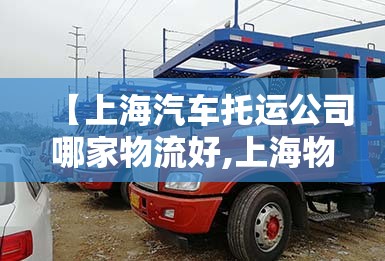 【上海汽车托运公司哪家物流好,上海物流托运哪家便宜】