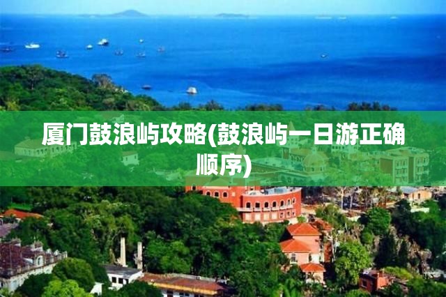 厦门鼓浪屿攻略(鼓浪屿一日游正确顺序) 厦门鼓浪屿攻略(鼓浪屿一日游正确顺序)