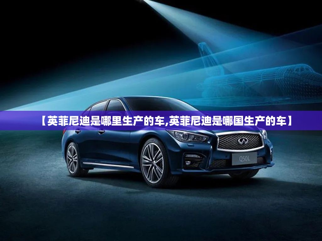 【英菲尼迪是哪里生产的车,英菲尼迪是哪国生产的车】