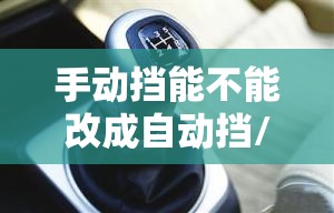 手动挡能不能改成自动挡/手动挡车可以改成自动挡吗费用大吗