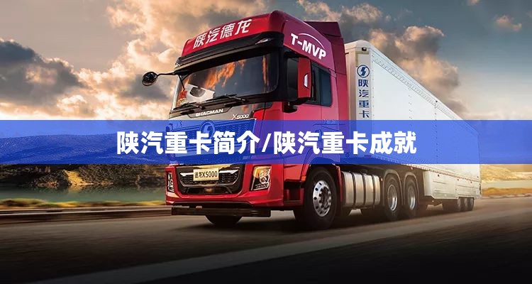 陕汽重卡简介/陕汽重卡成就 陕汽重卡简介/陕汽重卡成就