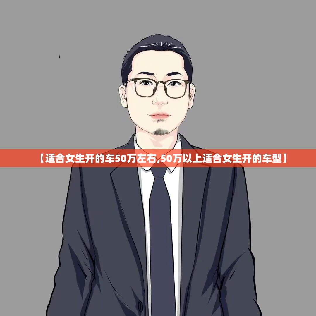 【适合女生开的车50万左右,50万以上适合女生开的车型】