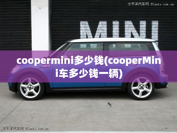 coopermini多少钱(cooperMini车多少钱一辆) coopermini多少钱(cooperMini车多少钱一辆)