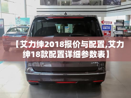 【艾力绅2018报价与配置,艾力绅18款配置详细参数表】